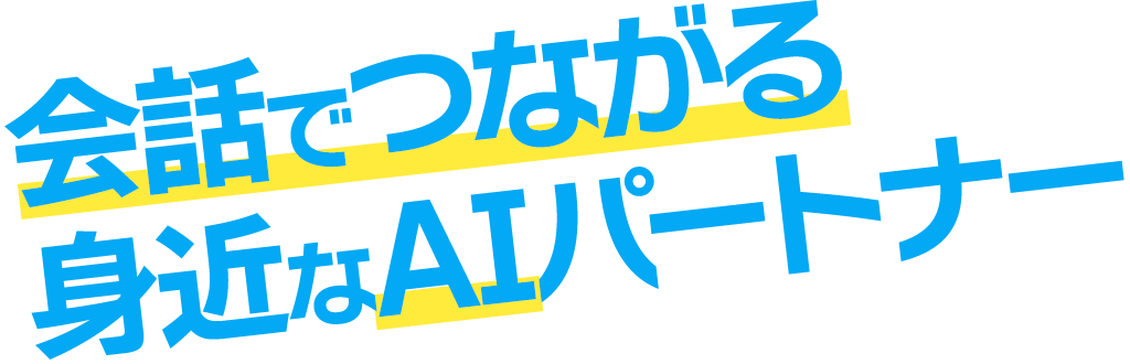 会話でつながる身近なAIパートナー